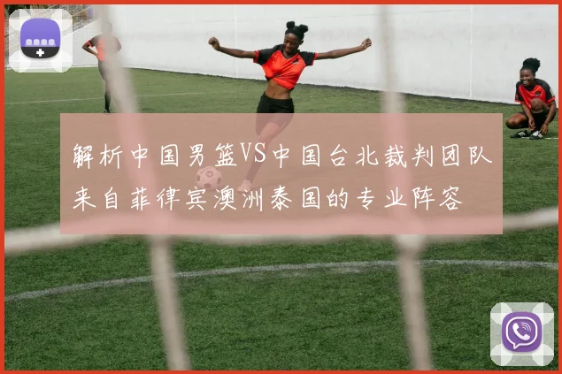 解析中国男篮VS中国台北裁判团队来自菲律宾澳洲泰国的专业阵容