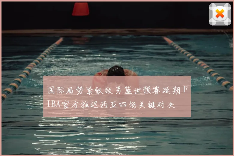 国际局势紧张致男篮世预赛延期 FIBA官方推迟西亚四场关键对决