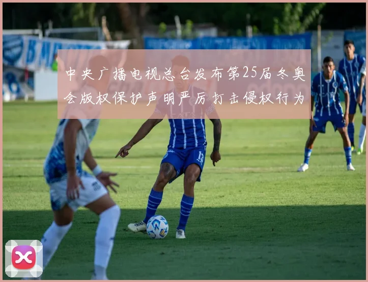 中央广播电视总台发布第25届冬奥会版权保护声明严厉打击侵权行为