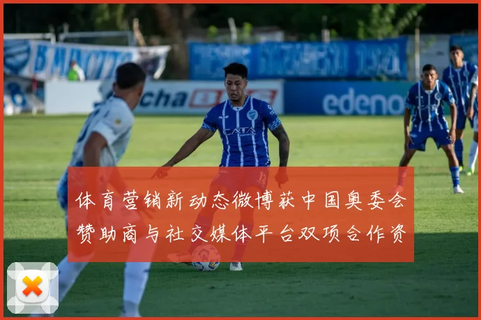 体育营销新动态微博获中国奥委会赞助商与社交媒体平台双项合作资格