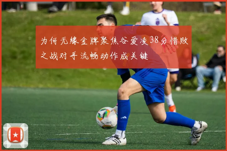 为何无缘金牌聚焦谷爱凌38分惜败之战对手流畅动作成关键