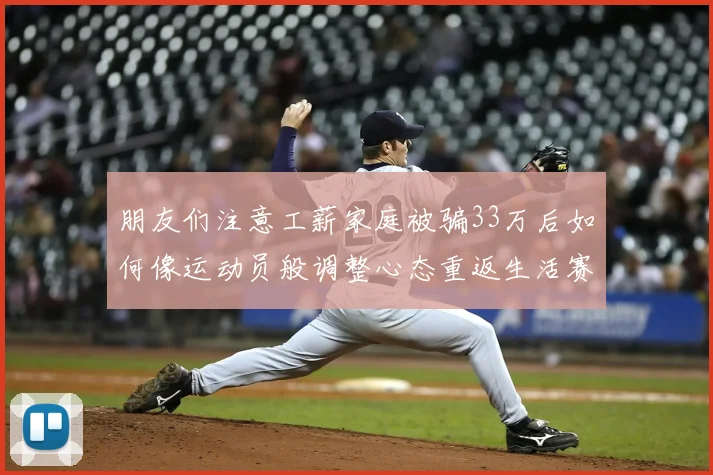 朋友们注意工薪家庭被骗33万后如何像运动员般调整心态重返生活赛场
